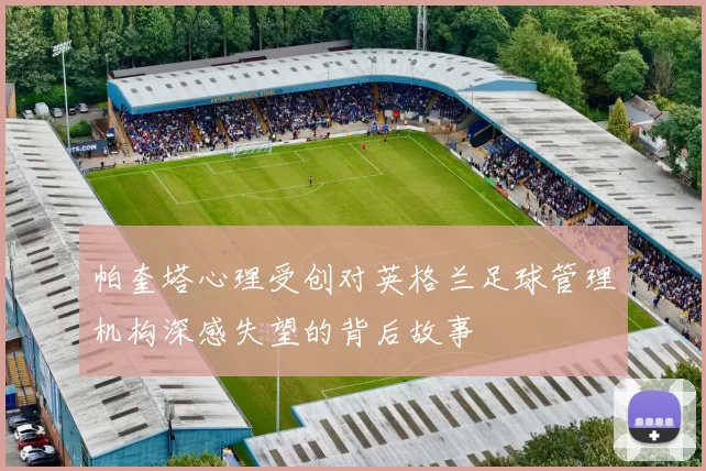 帕奎塔心理受创对英格兰足球管理机构深感失望的背后故事