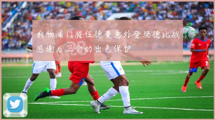 利物浦门将伍德曼意外登场德比战感谢后卫们的出色保护