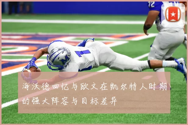 海沃德回忆与欧文在凯尔特人时期的强大阵容与目标差异
