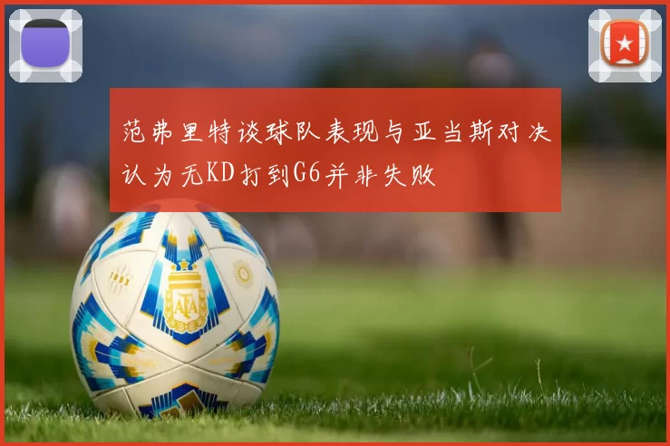 范弗里特谈球队表现与亚当斯对决认为无KD打到G6并非失败