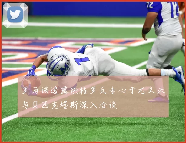 罗马诺透露热格罗瓦专心于尤文未与贝西克塔斯深入洽谈